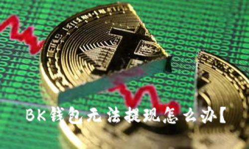 BK钱包无法提现怎么办?