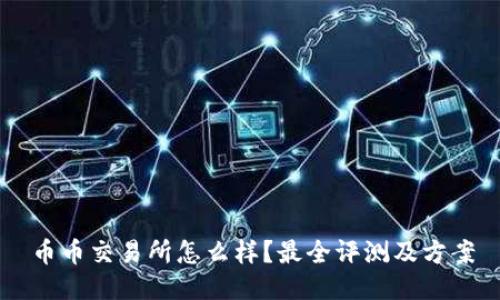 币币交易所怎么样?最全评测及方案