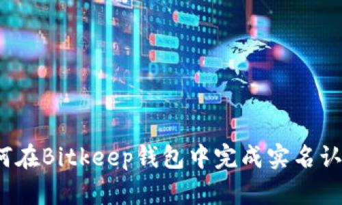 如何在Bitkeep钱包中完成实名认证?