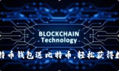 注册比特币钱包送比特币，轻松获得数字财富