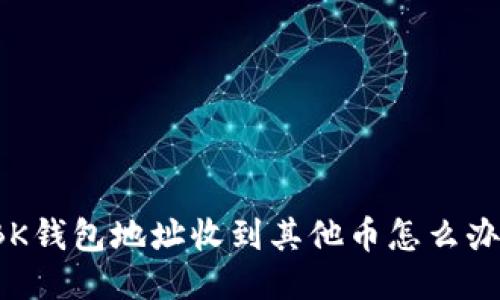BK钱包地址收到其他币怎么办?