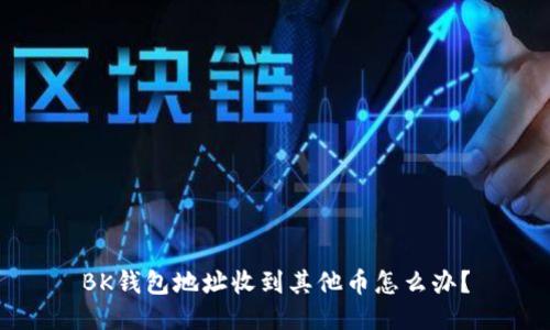 BK钱包地址收到其他币怎么办?