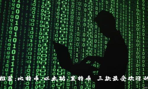 加密钱包推荐:比特币、以太坊、莱特币 三款最受欢迎的加密钱包