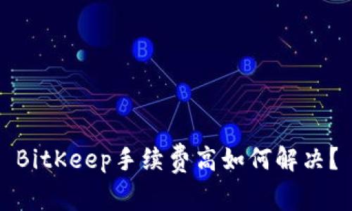 BitKeep手续费高如何解决?