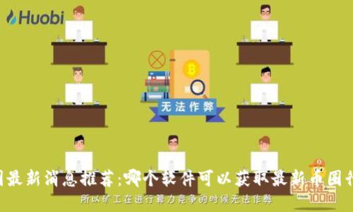 币圈最新消息推荐:哪个软件可以获取最新币圈行情?