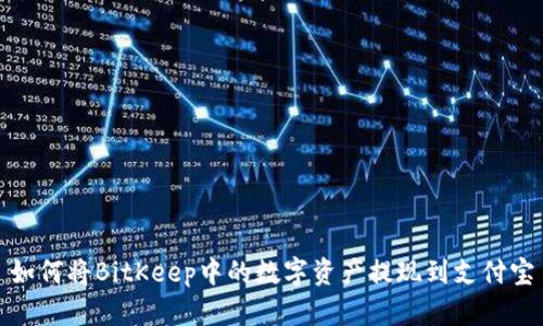 如何将BitKeep中的数字资产提现到支付宝
