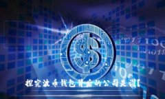 探究波币钱包背后的公司是谁?