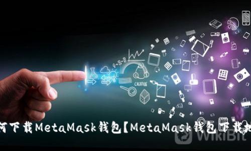 如何下载MetaMask钱包?MetaMask钱包下载地址