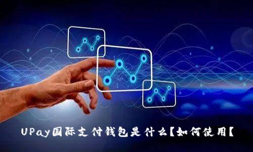 UPay国际支付钱包是什么?如何使用?