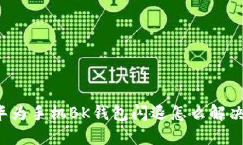 华为手机BK钱包闪退怎么解决?
