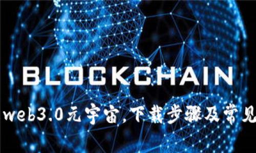 了解web3.0元宇宙,下载步骤及常见问题