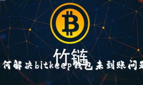 如何解决bitkeep钱包未到账问题?