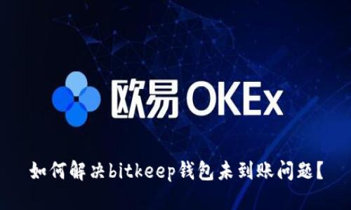 如何解决bitkeep钱包未到账问题?