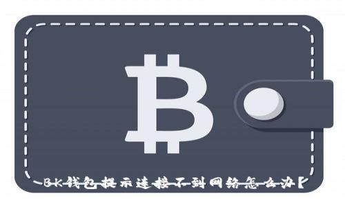BK钱包提示连接不到网络怎么办?
