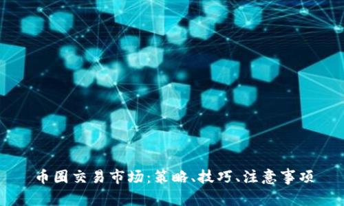币圈交易市场:策略、技巧、注意事项