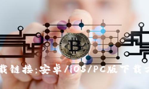 币币交易所下载链接:安卓/iOS/PC版下载方法及注意事项