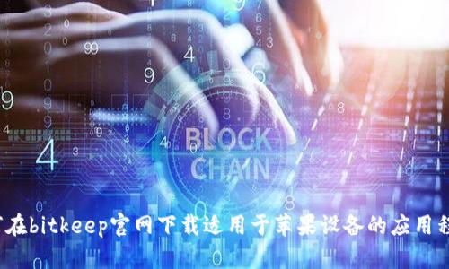 如何在bitkeep官网下载适用于苹果设备的应用程序?