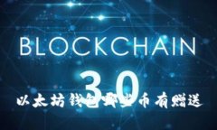 以太坊钱包哪些币有赠送