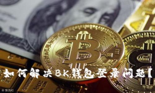 如何解决BK钱包登录问题?