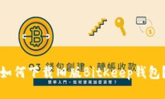 如何下载旧版BitKeep钱包?