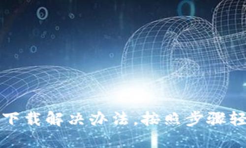 比特派无法下载解决办法,按照步骤轻松解决问题