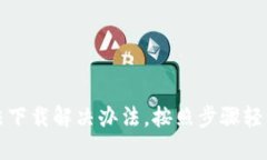 比特派无法下载解决办法,按照步骤轻松解决问