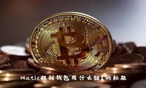Matic提到钱包用什么链?的标题