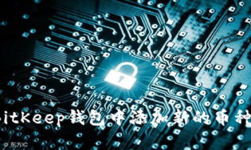 如何在BitKeep钱包中添加新的币种和合约?