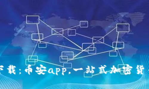 安卓官网下载:币安app,一站式加密货币交易平台