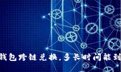 BK钱包跨链兑换,多长时间能到账?