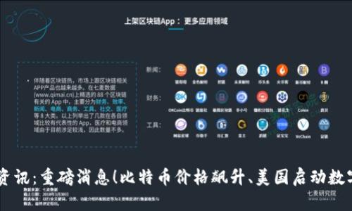 币圈最新资讯:重磅消息!比特币价格飙升、美国启动数字货币试点