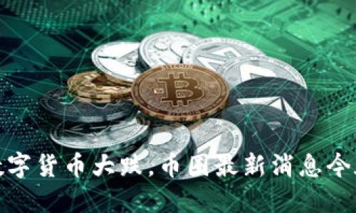 数字货币大跌,币圈最新消息今天