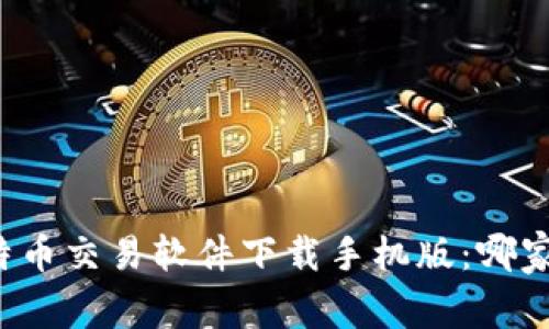 比特币交易软件下载手机版:哪家强?