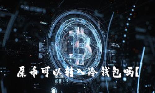 屎币可以转入冷钱包吗？