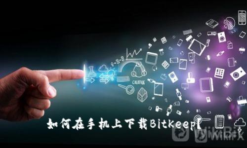 如何在手机上下载BitKeep?