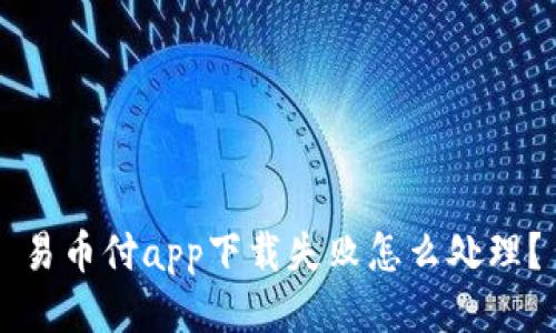 易币付app下载失败怎么处理?
