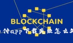 易币付app下载失败怎么处理?