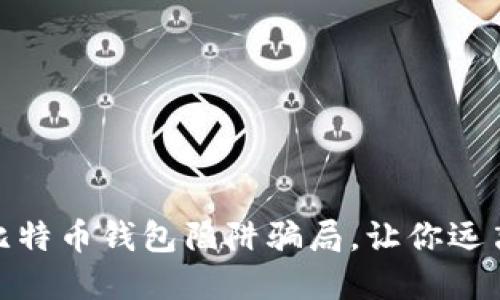 揭秘比特币钱包陷阱骗局,让你远离风险