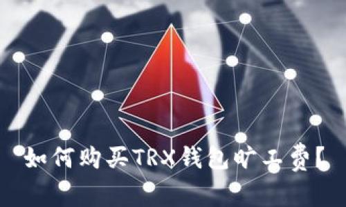 如何购买TRX钱包旷工费?