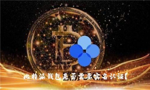 比特派钱包是否需要实名认证?