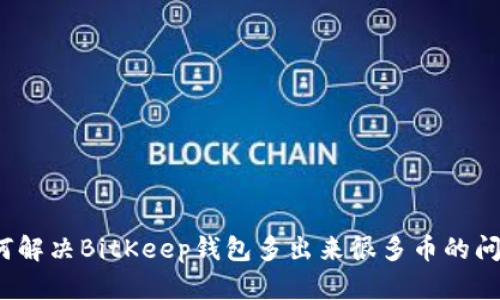 如何解决BitKeep钱包多出来很多币的问题?