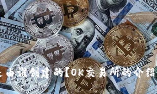 OK交易所是由谁创建的?OK交易所的介绍和发展历程