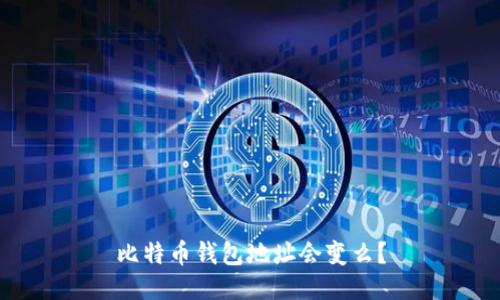比特币钱包地址会变么?