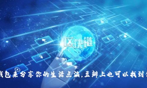 使用BK钱包来分享你的生活点滴,豆瓣上也可以找到你的足迹