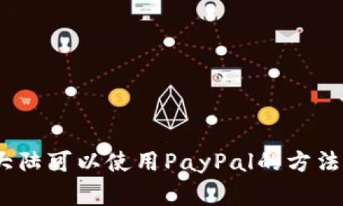 解析:中国大陆可以使用PayPal的方法和注意事项