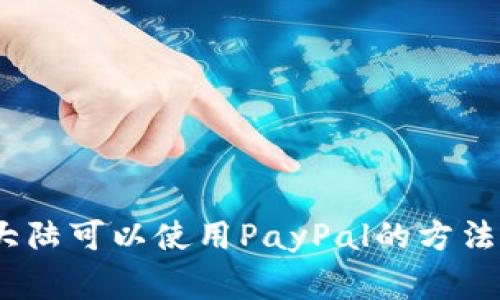 解析:中国大陆可以使用PayPal的方法和注意事项