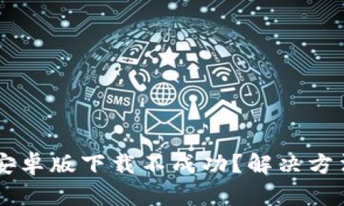 K豆钱包安卓版下载不成功?解决方法在这里!