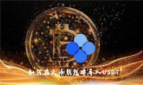 如何在火币钱包中导入USDT