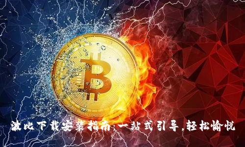 波比下载安装指南:一站式引导,轻松愉悦
