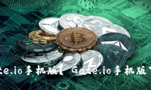 如何下载Gate.io手机版? Gate.io手机版下载方法分享